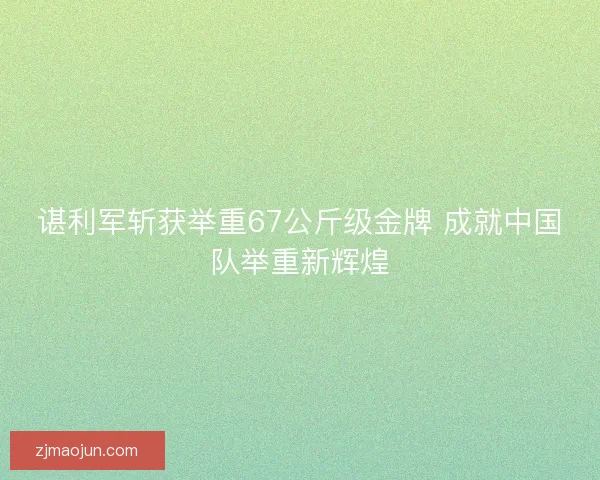 谌利军斩获举重67公斤级金牌 成就中国队举重新辉煌