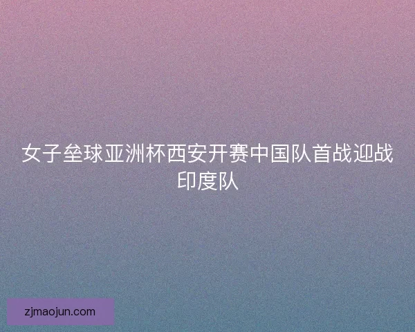 女子垒球亚洲杯西安开赛中国队首战迎战印度队